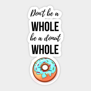 Don't Be A Whole Be A Donut Whole Sticker